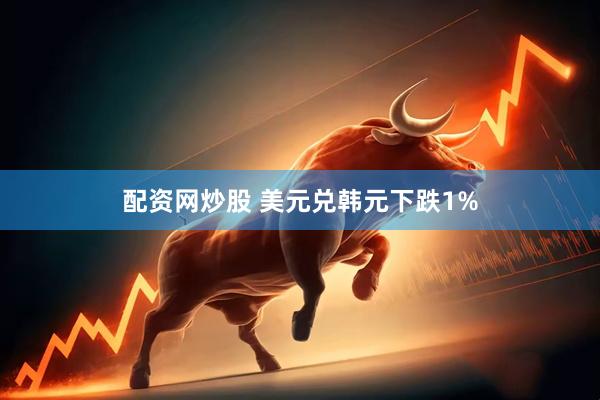 配资网炒股 美元兑韩元下跌1%