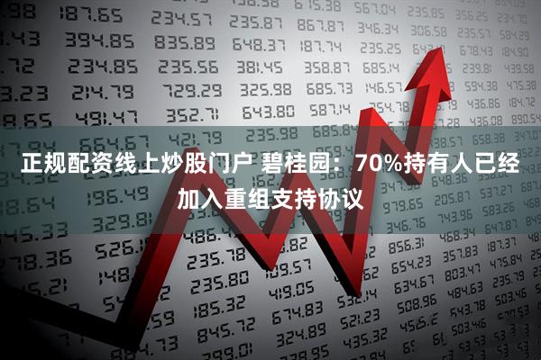 正规配资线上炒股门户 碧桂园：70%持有人已经加入重组支持协议