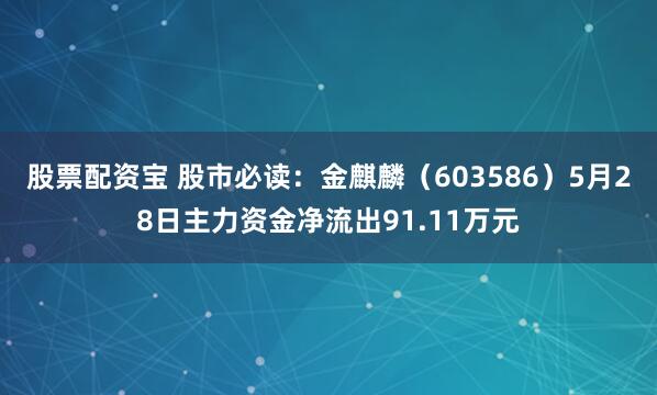 股票配资宝 股市必读：金麒麟（603586）5月28日主力资金净流出91.11万元