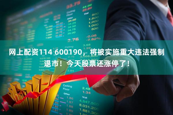 网上配资114 600190，将被实施重大违法强制退市！今天股票还涨停了！