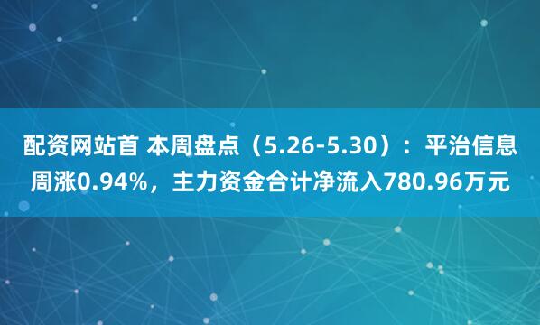 配资网站首 本周盘点（5.26-5.30）：平治信息周涨0.94%，主力资金合计净流入780.96万元