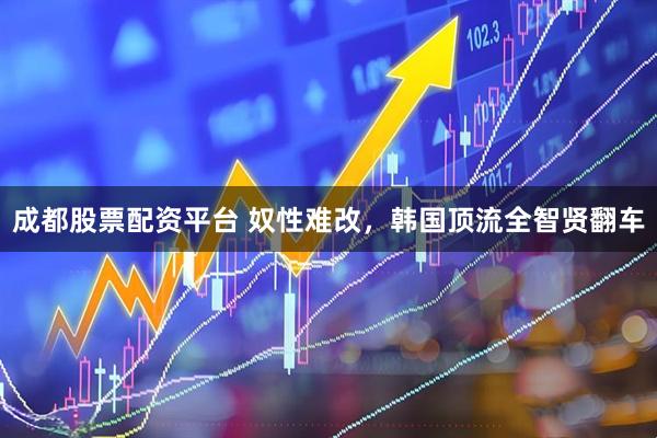 成都股票配资平台 奴性难改，韩国顶流全智贤翻车